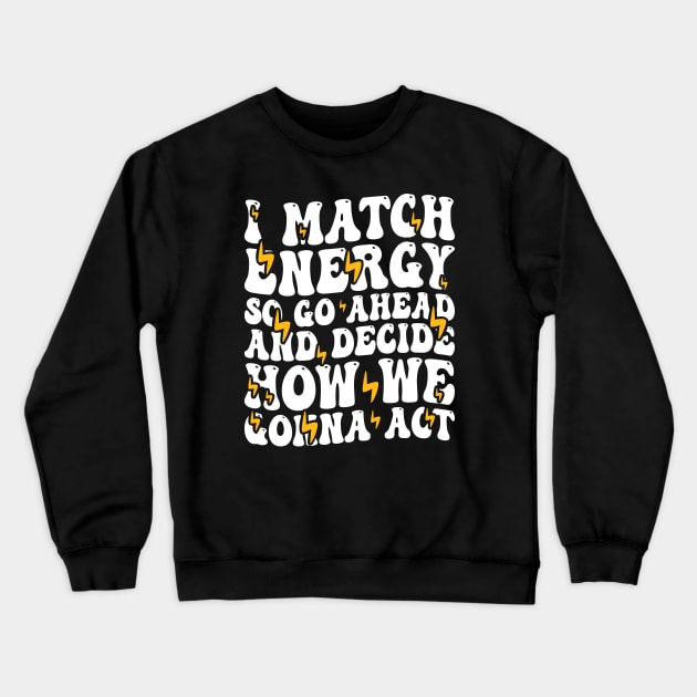 I Match Energy So Go Ahead and Decide How We Gonna Act, Positive Quote Crewneck Sweatshirt by BenTee